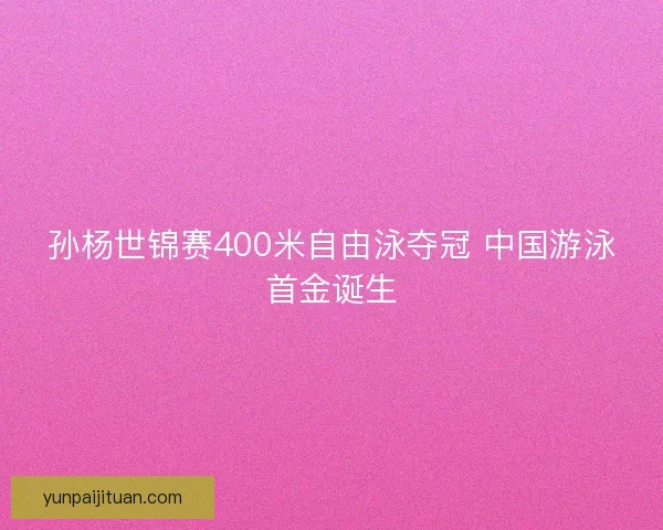 孙杨世锦赛400米自由泳夺冠 中国游泳首金诞生